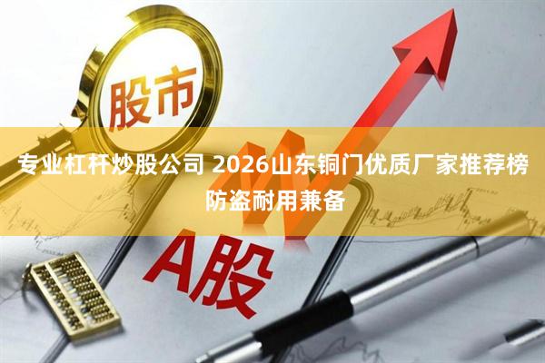 专业杠杆炒股公司 2026山东铜门优质厂家推荐榜 防盗耐用兼备