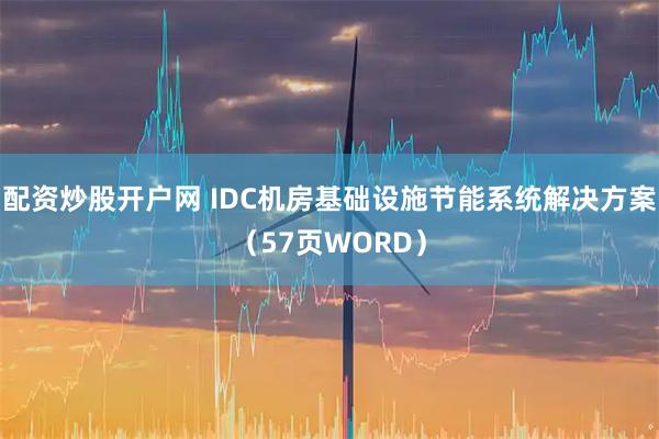 配资炒股开户网 IDC机房基础设施节能系统解决方案（57页WORD）