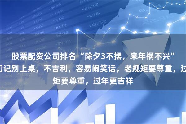 股票配资公司排名 “除夕3不摆，来年祸不兴”，这3样切记别上桌，不吉利，容易闹笑话，老规矩要尊重，过年更吉祥