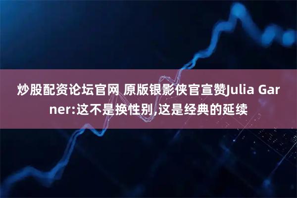 炒股配资论坛官网 原版银影侠官宣赞Julia Garner:这不是换性别,这是经典的延续