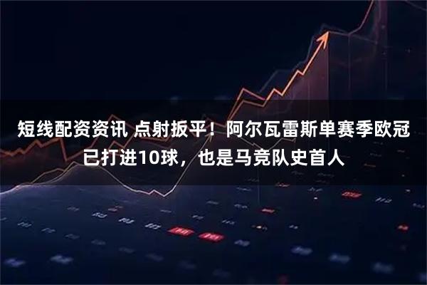 短线配资资讯 点射扳平！阿尔瓦雷斯单赛季欧冠已打进10球，也是马竞队史首人