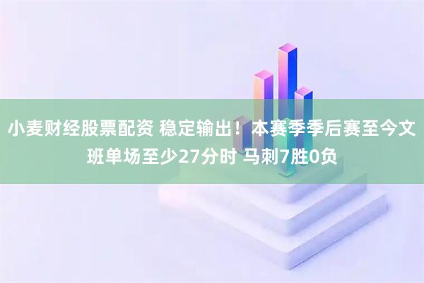 小麦财经股票配资 稳定输出！本赛季季后赛至今文班单场至少27分时 马刺7胜0负